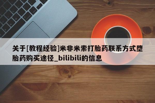米非米索关于[教程经验]米非米索打胎药联系方式堕胎药购买途径_bilibili的信息