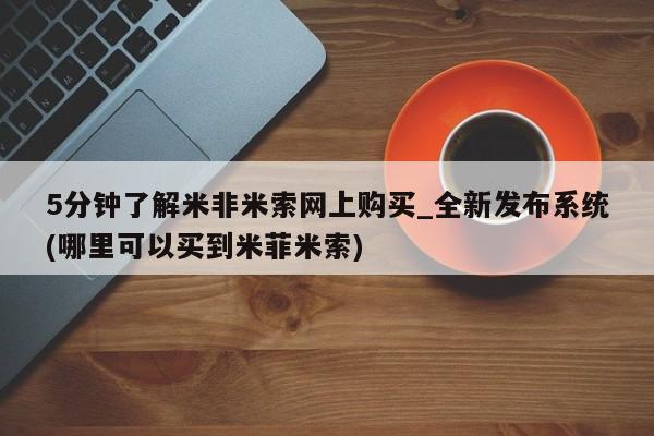 米非米索购买联系5分钟了解米非米索网上购买_全新发布系统(哪里可以买到米菲米索)