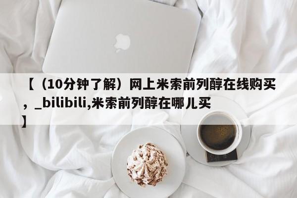 米非司酮私人微信号【（10分钟了解）网上米索前列醇在线购买，_bilibili,米索前列醇在哪儿买】