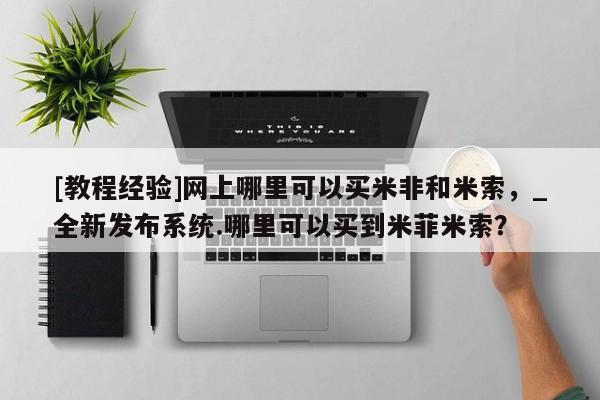 米非司酮私人微信号[教程经验]网上哪里可以买米非和米索，_全新发布系统.哪里可以买到米菲米索？