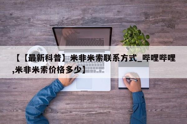 米非米索购买【【最新科普】米非米索联系方式_哔哩哔哩,米非米索价格多少】