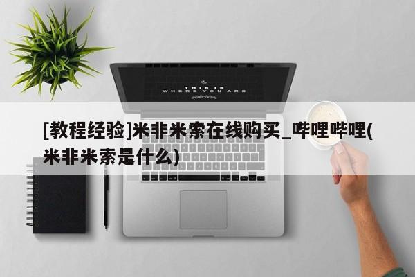 米非米索购买链接联系微信[教程经验]米非米索在线购买_哔哩哔哩(米非米索是什么)