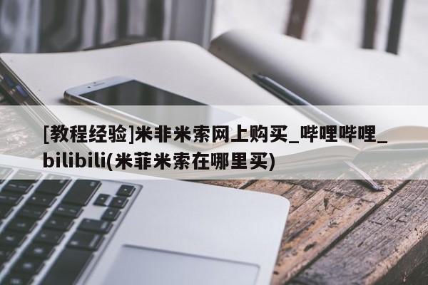 米非米索购买链接联系微信[教程经验]米非米索网上购买_哔哩哔哩_bilibili(米菲米索在哪里买)