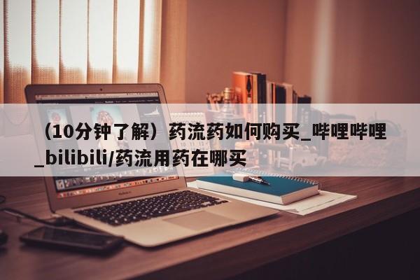 米非米索购买链接联系微信（10分钟了解）药流药如何购买_哔哩哔哩_bilibili/药流用药在哪买