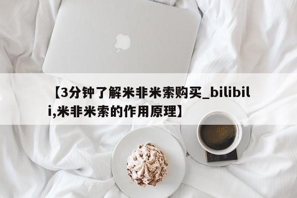 米非米索购买链接联系微信【3分钟了解米非米索购买_bilibili,米非米索的作用原理】