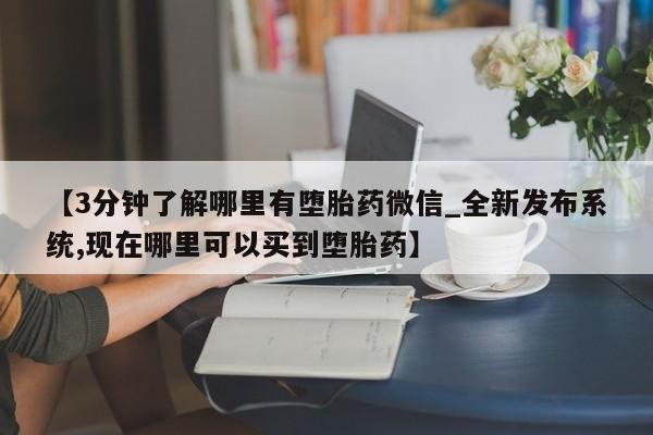 米非米索购买联系方式【3分钟了解哪里有堕胎药微信_全新发布系统,现在哪里可以买到堕胎药】