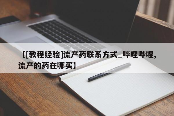 米非米索【[教程经验]流产药联系方式_哔哩哔哩,流产的药在哪买】