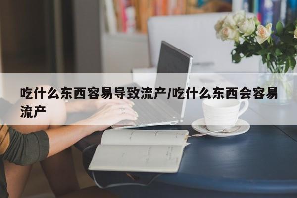 吃什么东西容易导致流产