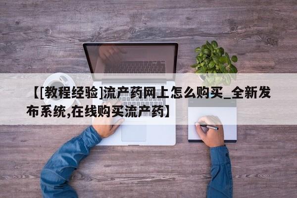 米非米索购买链接联系微信【[教程经验]流产药网上怎么购买_全新发布系统,在线购买流产药】