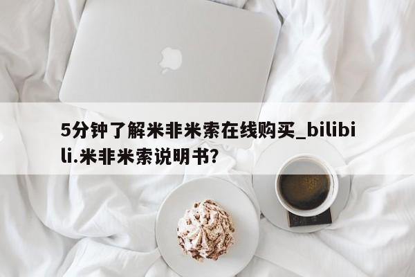 米非米索购买联系方式5分钟了解米非米索在线购买_bilibili.米非米索说明书？