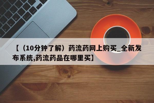 米非米索购买链接联系微信【（10分钟了解）药流药网上购买_全新发布系统,药流药品在哪里买】