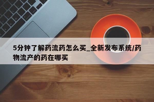 米非米索5分钟了解药流药怎么买_全新发布系统/药物流产的药在哪买