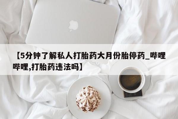 米非米索【5分钟了解私人打胎药大月份胎停药_哔哩哔哩,打胎药违法吗】