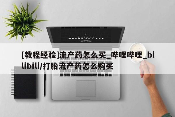 米非米索购买方式[教程经验]流产药怎么买_哔哩哔哩_bilibili/打胎流产药怎么购买