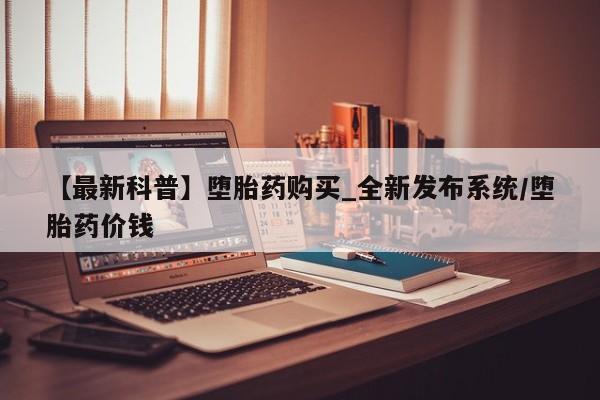 米非米索购买链接联系微信【最新科普】堕胎药购买_全新发布系统/堕胎药价钱