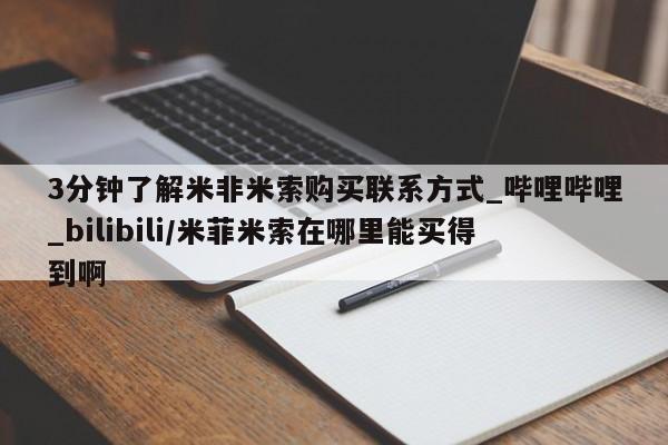 米非米索购买联系3分钟了解米非米索购买联系方式_哔哩哔哩_bilibili/米菲米索在哪里能买得到啊