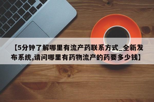 米非米索购买方式【5分钟了解哪里有流产药联系方式_全新发布系统,请问哪里有药物流产的药要多少钱】
