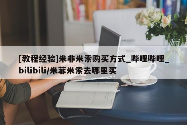 米非米索购买链接联系微信[教程经验]米非米索购买方式_哔哩哔哩_bilibili/米菲米索去哪里买