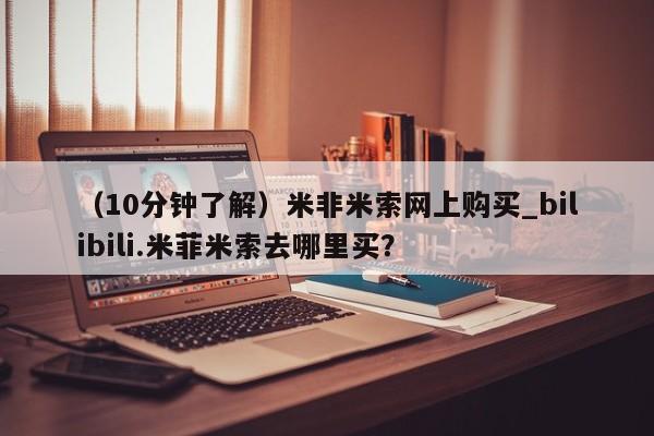 米非司酮私人微信号（10分钟了解）米非米索网上购买_bilibili.米菲米索去哪里买？