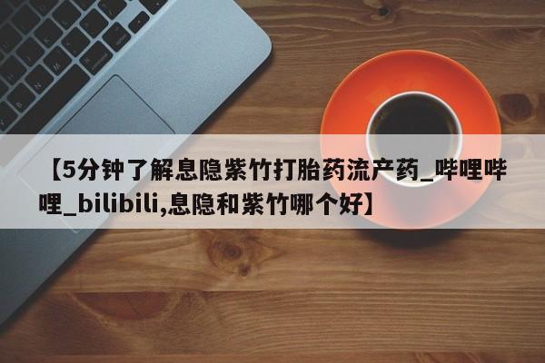 米非米索购买链接联系微信【5分钟了解息隐紫竹打胎药流产药_哔哩哔哩_bilibili,息隐和紫竹哪个好】