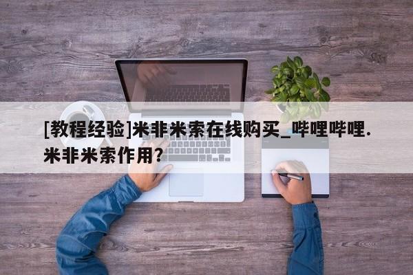 米非米索购买链接联系微信[教程经验]米非米索在线购买_哔哩哔哩.米非米索作用？