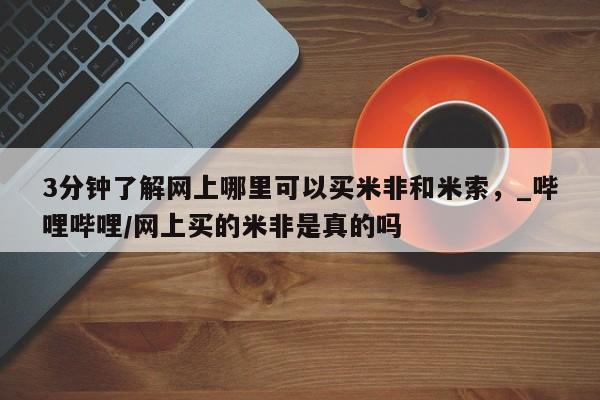 米非司酮私人微信号3分钟了解网上哪里可以买米非和米索，_哔哩哔哩/网上买的米非是真的吗