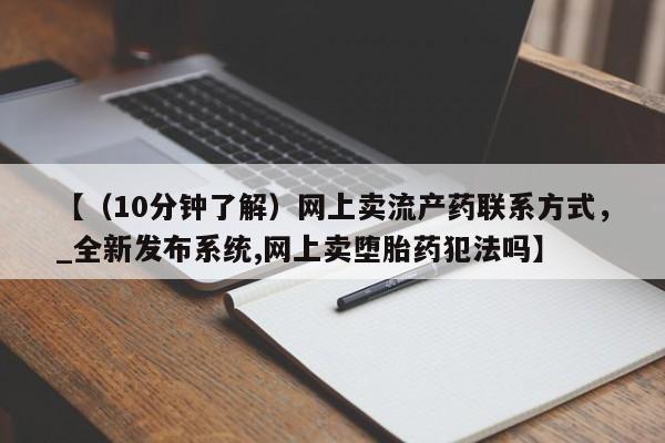 米非司酮私人微信号【（10分钟了解）网上卖流产药联系方式，_全新发布系统,网上卖堕胎药犯法吗】
