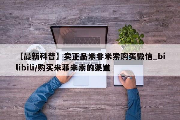 米非米索购买方式【最新科普】卖正品米非米索购买微信_bilibili/购买米菲米索的渠道