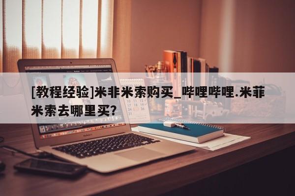 米非司酮私人微信号[教程经验]米非米索购买_哔哩哔哩.米菲米索去哪里买？