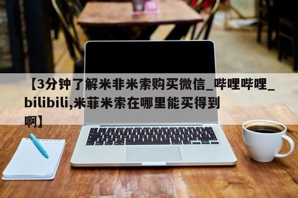 米非米索购买链接联系微信【3分钟了解米非米索购买微信_哔哩哔哩_bilibili,米菲米索在哪里能买得到啊】