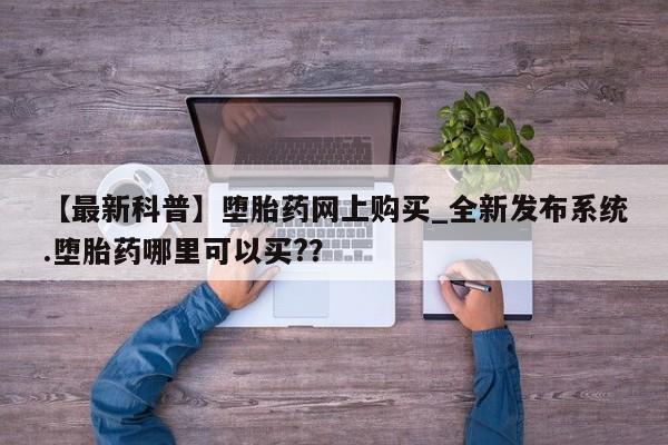 米非米索购买链接联系微信【最新科普】堕胎药网上购买_全新发布系统.堕胎药哪里可以买?？