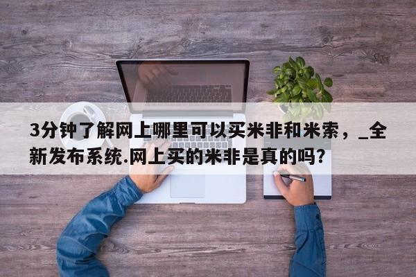 米非司酮私人微信号3分钟了解网上哪里可以买米非和米索，_全新发布系统.网上买的米非是真的吗？