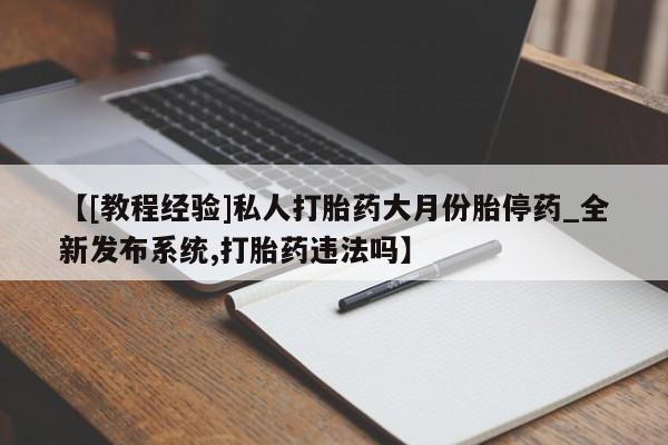 米非米索【[教程经验]私人打胎药大月份胎停药_全新发布系统,打胎药违法吗】