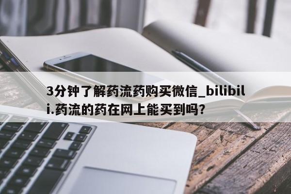 米非米索购买链接联系微信3分钟了解药流药购买微信_bilibili.药流的药在网上能买到吗？