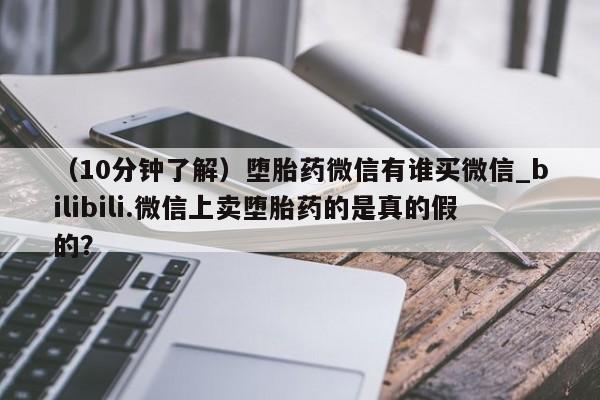 米非米索购买链接联系微信（10分钟了解）堕胎药微信有谁买微信_bilibili.微信上卖堕胎药的是真的假的？