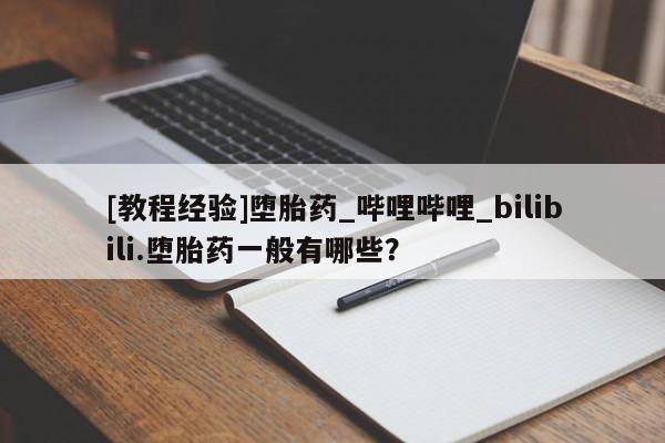 米非米索购买方式[教程经验]堕胎药_哔哩哔哩_bilibili.堕胎药一般有哪些？