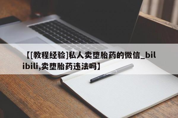 米非司酮打胎药官网【[教程经验]私人卖堕胎药的微信_bilibili,卖堕胎药违法吗】