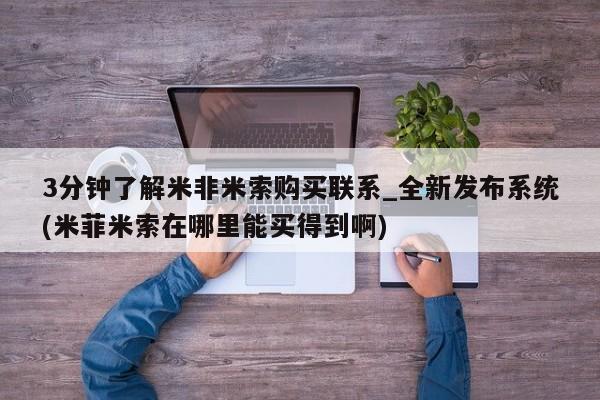 米非米索购买链接联系微信3分钟了解米非米索购买联系_全新发布系统(米菲米索在哪里能买得到啊)