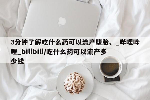 米非司酮私人微信号3分钟了解吃什么药可以流产堕胎、_哔哩哔哩_bilibili/吃什么药可以流产多少钱