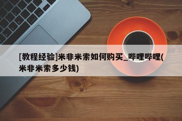 米非米索购买链接联系微信[教程经验]米非米索如何购买_哔哩哔哩(米非米索多少钱)