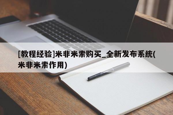 米非司酮打胎药官网[教程经验]米非米索购买_全新发布系统(米非米索作用)