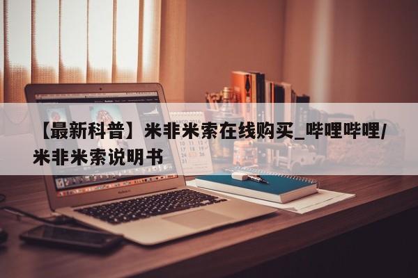 米非司酮打胎药官网【最新科普】米非米索在线购买_哔哩哔哩/米非米索说明书
