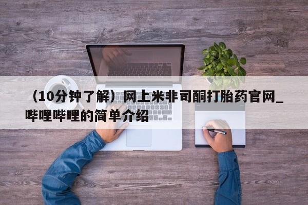 米非米索购买联系（10分钟了解）网上米非司酮打胎药官网_哔哩哔哩的简单介绍