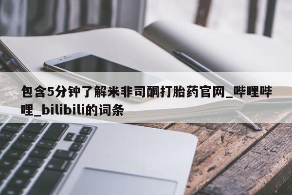 米非米索包含5分钟了解米非司酮打胎药官网_哔哩哔哩_bilibili的词条