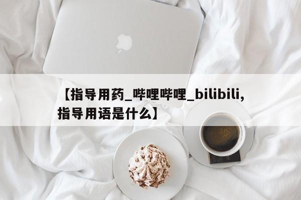 米非米索购买【指导用药_哔哩哔哩_bilibili,指导用语是什么】