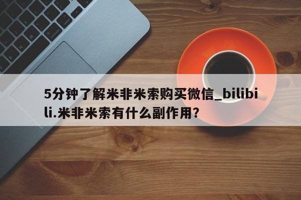 米非米索购买联系5分钟了解米非米索购买微信_bilibili.米非米索有什么副作用？