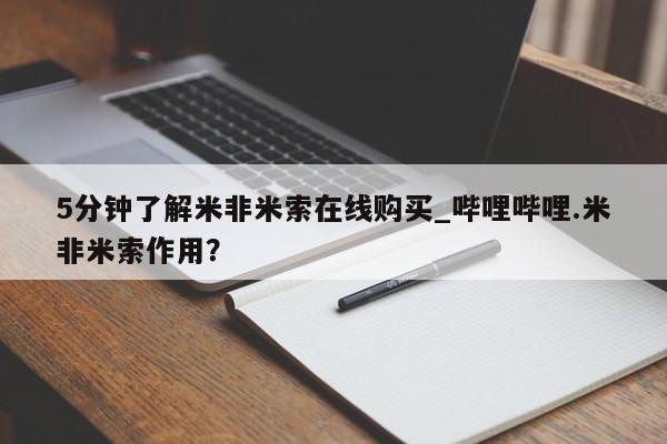 米非米索5分钟了解米非米索在线购买_哔哩哔哩.米非米索作用?