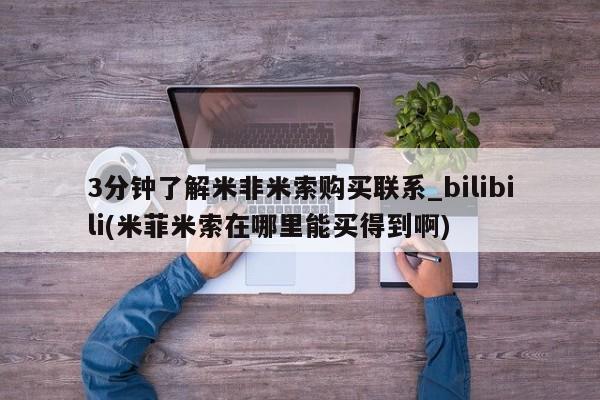 米非米索购买链接联系微信3分钟了解米非米索购买联系_bilibili(米菲米索在哪里能买得到啊)