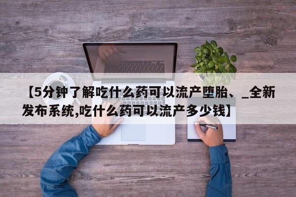 米非司酮私人微信号【5分钟了解吃什么药可以流产堕胎、_全新发布系统,吃什么药可以流产多少钱】