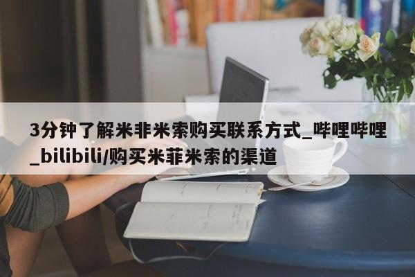 米非米索购买联系3分钟了解米非米索购买联系方式_哔哩哔哩_bilibili/购买米菲米索的渠道